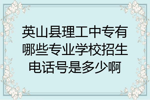 英山县理工中专有哪些专业学校招生电话号是多少啊