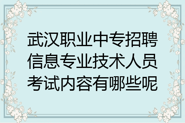 武汉职业中专招聘信息专业技术人员考试内容有哪些呢
