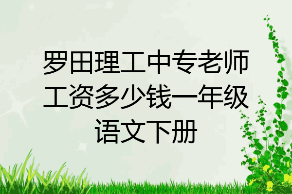 罗田理工中专老师工资多少钱一年级语文下册
