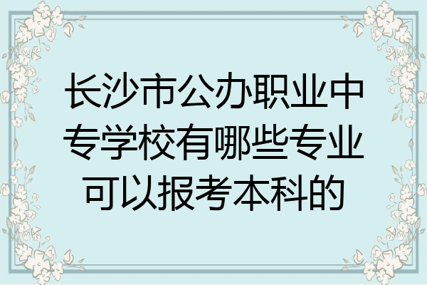 长沙市公办职业中专学校有哪些专业可以报考本科的