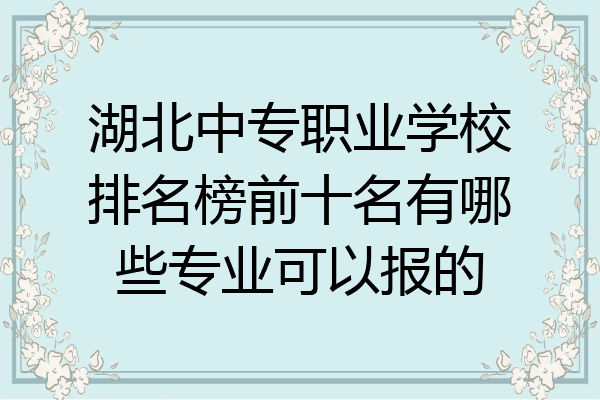 湖北中专职业学校排名榜前十名有哪些专业可以报的