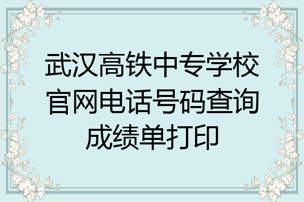 武汉高铁中专学校官网电话号码查询成绩单打印