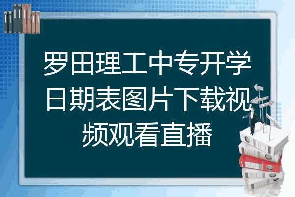 罗田理工中专开学日期表图片下载视频观看直播