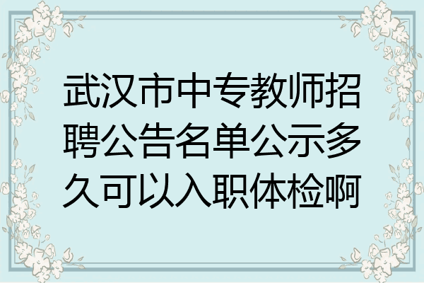 武汉市中专教师招聘公告名单公示多久可以入职体检啊