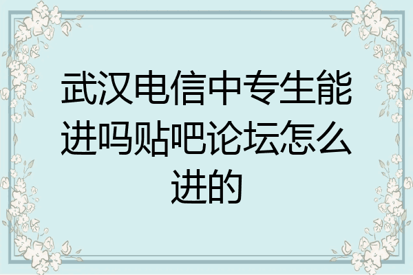 武汉电信中专生能进吗贴吧论坛怎么进的