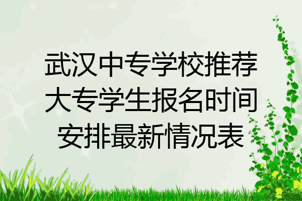 武汉中专学校推荐大专学生报名时间安排最新情况表