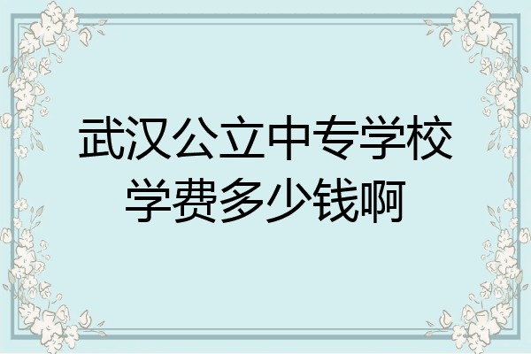 武汉公立中专学校学费多少钱啊