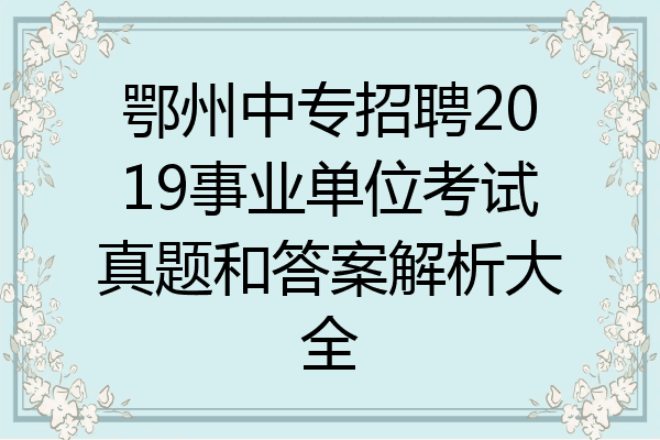鄂州中专招聘2019事业单位考试真题和答案解析大全