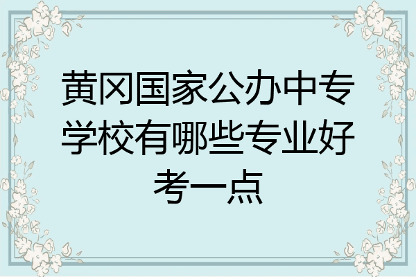 黄冈国家公办中专学校有哪些专业好考一点