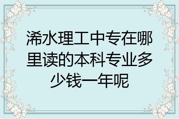 浠水理工中专在哪里读的本科专业多少钱一年呢