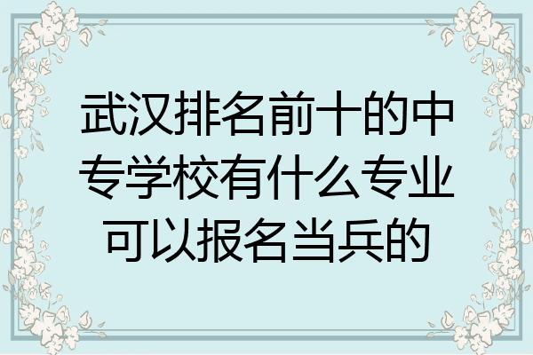 武汉排名前十的中专学校有什么专业可以报名当兵的