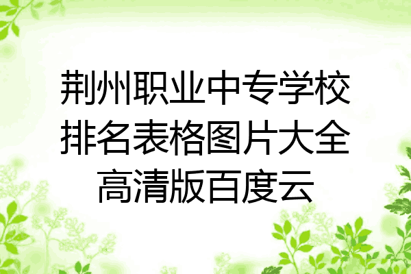 荆州职业中专学校排名表格图片大全高清版百度云