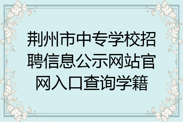 荆州市中专学校招聘信息公示网站官网入口查询学籍