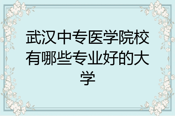 武汉中专医学院校有哪些专业好的大学