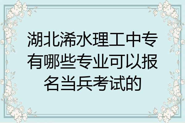 湖北浠水理工中专有哪些专业可以报名当兵考试的