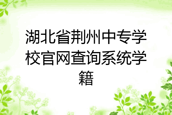 湖北省荆州中专学校官网查询系统学籍