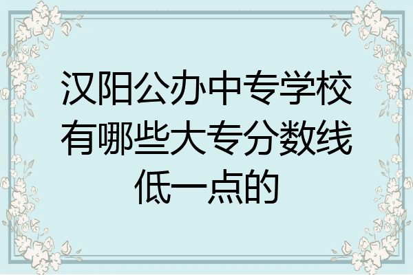 汉阳公办中专学校有哪些大专分数线低一点的