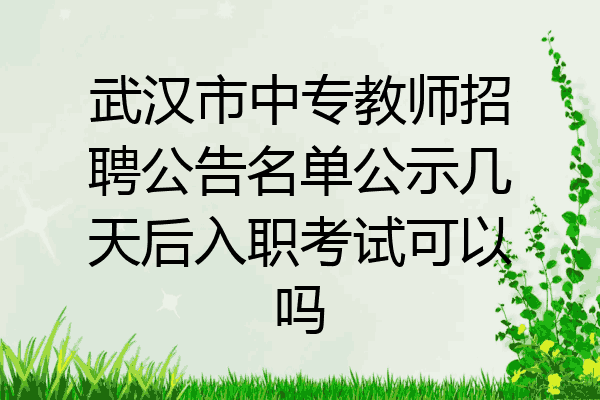 武汉市中专教师招聘公告名单公示几天后入职考试可以吗