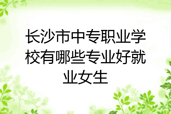 长沙市中专职业学校有哪些专业好就业女生