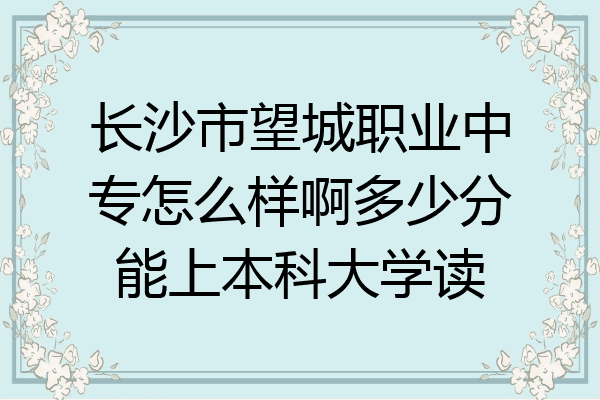 长沙市望城职业中专怎么样啊多少分能上本科大学读