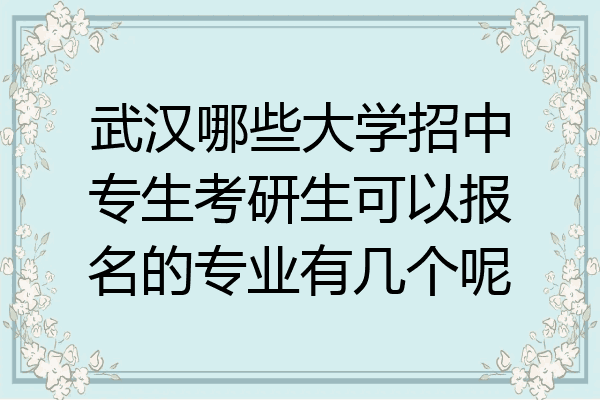 武汉哪些大学招中专生考研生可以报名的专业有几个呢