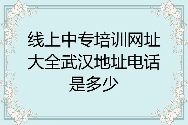 线上中专培训网址大全武汉地址电话是多少