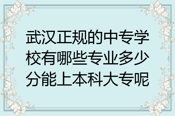 武汉正规的中专学校有哪些专业多少分能上本科大专呢