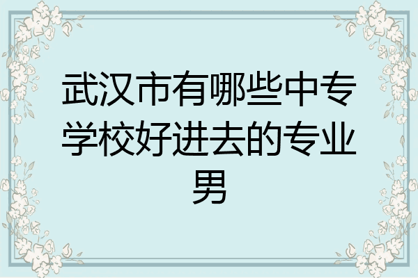 武汉市有哪些中专学校好进去的专业男