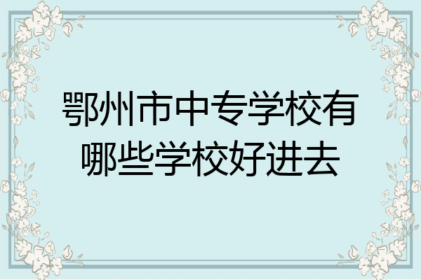 鄂州市中专学校有哪些学校好进去