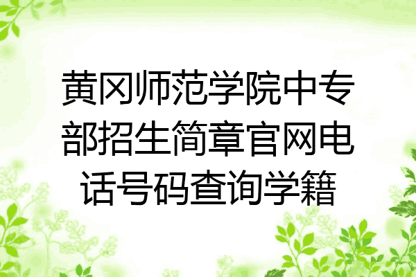 黄冈师范学院中专部招生简章官网电话号码查询学籍