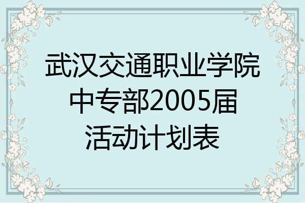 武汉交通职业学院中专部2005届活动计划表