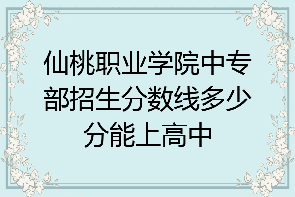 仙桃职业学院中专部招生分数线多少分能上高中
