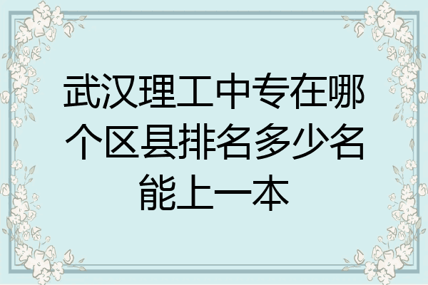 武汉理工中专在哪个区县排名多少名能上一本