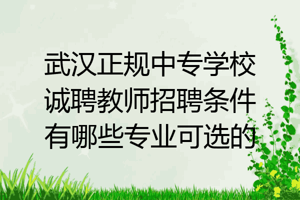 武汉正规中专学校诚聘教师招聘条件有哪些专业可选的