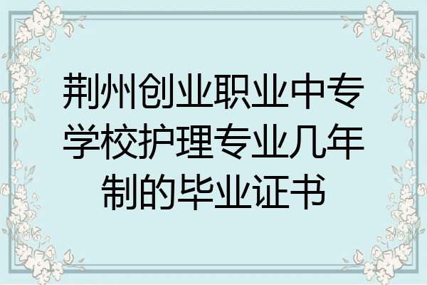 荆州创业职业中专学校护理专业几年制的毕业证书