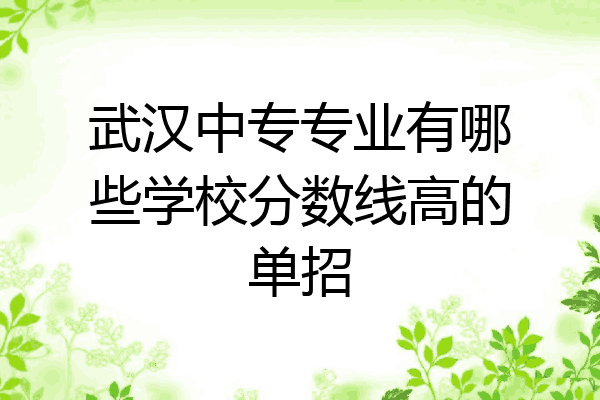 武汉中专专业有哪些学校分数线高的单招