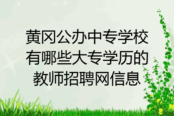 黄冈公办中专学校有哪些大专学历的教师招聘网信息