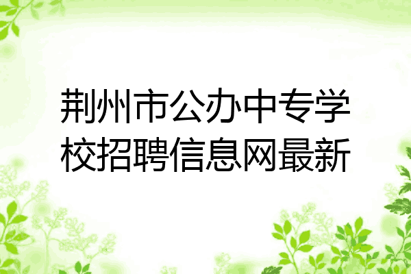 荆州市公办中专学校招聘信息网最新