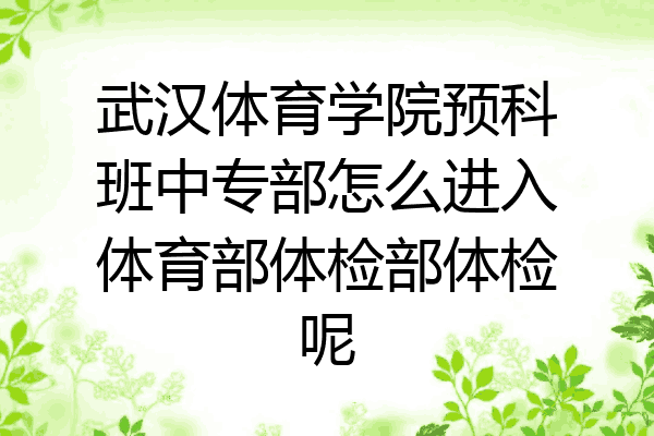 武汉体育学院预科班中专部怎么进入体育部体检部体检呢