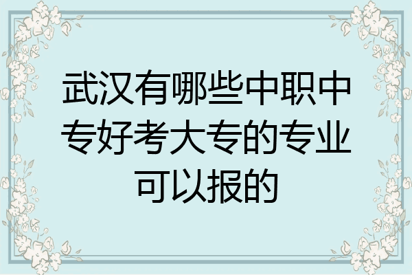 武汉有哪些中职中专好考大专的专业可以报的