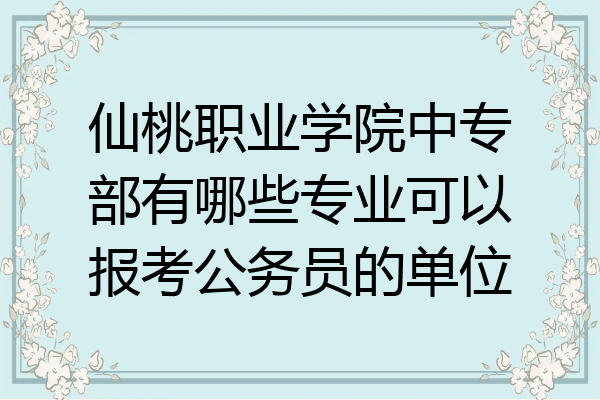 仙桃职业学院中专部有哪些专业可以报考公务员的单位