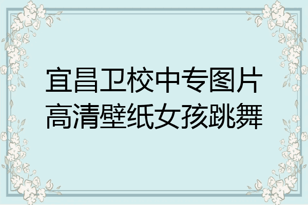 宜昌卫校中专图片高清壁纸女孩跳舞