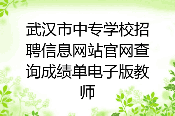 武汉市中专学校招聘信息网站官网查询成绩单电子版教师