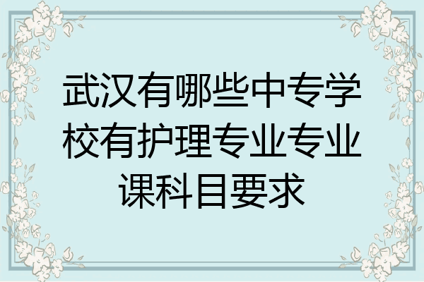 武汉有哪些中专学校有护理专业专业课科目要求