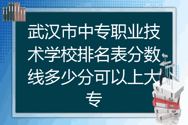 武汉市中专职业技术学校排名表分数线多少分可以上大专