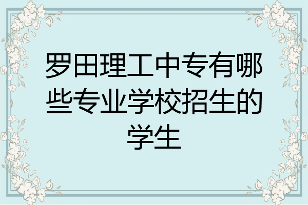 罗田理工中专有哪些专业学校招生的学生