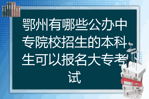 鄂州有哪些公办中专院校招生的本科生可以报名大专考试