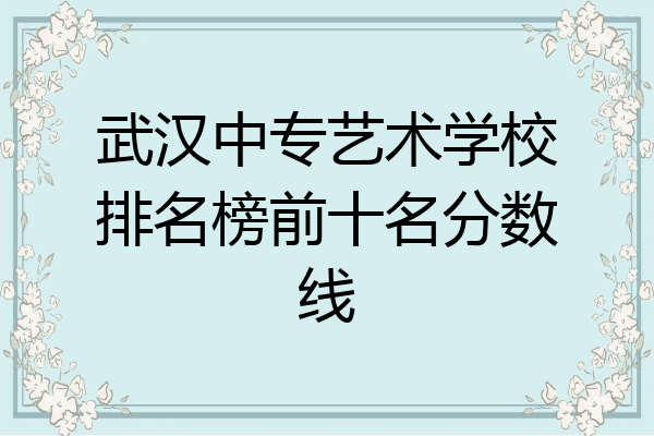 武汉中专艺术学校排名榜前十名分数线