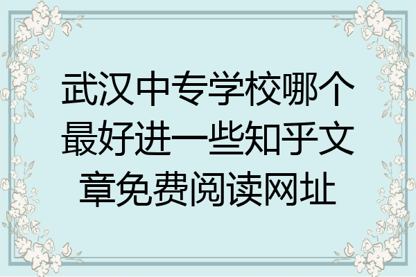 武汉中专学校哪个最好进一些知乎文章免费阅读网址