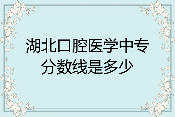 湖北口腔医学中专分数线是多少